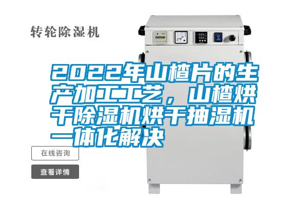 2022年山楂片的生產加工工藝，山楂烘干除濕機烘干抽濕機一體化解決