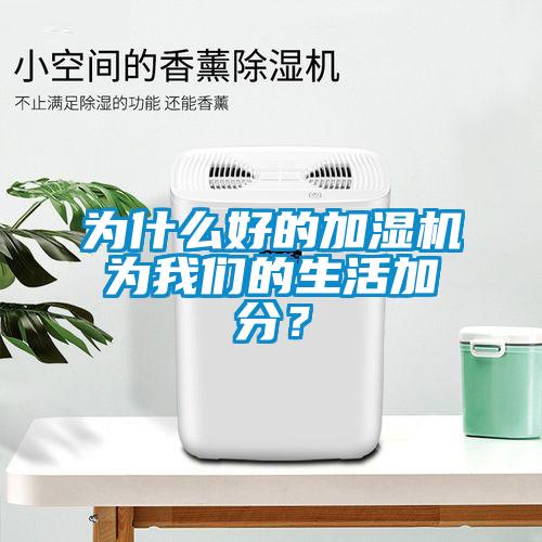 為什么好的加濕機(jī)為我們的生活加分?