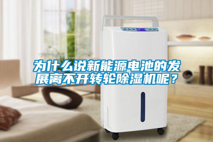 為什么說新能源電池的發(fā)展離不開轉(zhuǎn)輪除濕機(jī)呢？