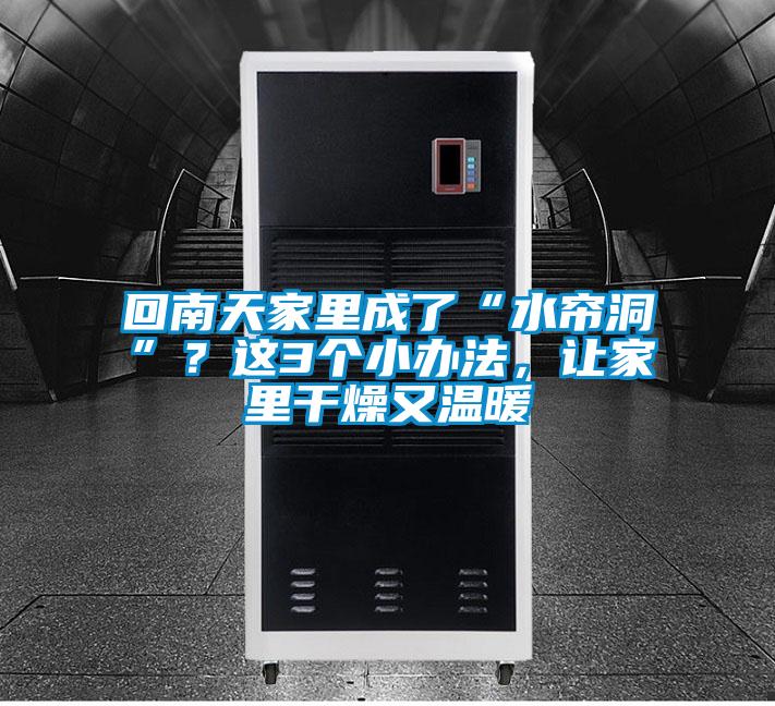 回南天家里成了“水簾洞”?這3個(gè)小辦法,讓家里干燥又溫暖