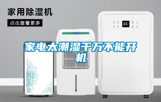 家電太潮濕千萬不能開機(jī)
