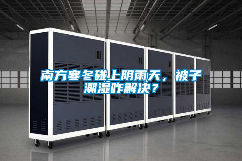 南方寒冬碰上陰雨天，被子潮濕咋解決？