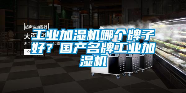工業(yè)加濕機(jī)哪個牌子好？國產(chǎn)名牌工業(yè)加濕機(jī)