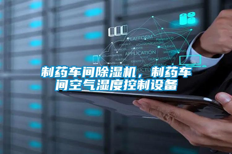 制藥車間除濕機(jī),制藥車間空氣濕度控制設(shè)備