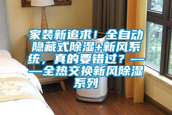 家裝新追求!全自動(dòng)隱藏式除濕+新風(fēng)系統(tǒng),真的要錯(cuò)過(guò)?——全熱交換新風(fēng)除濕系列