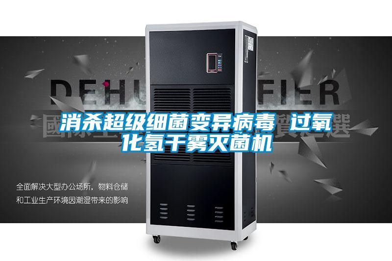 消殺超級細(xì)菌變異病毒 過氧化氫干霧滅菌機