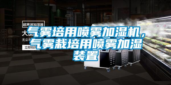 氣霧培用噴霧加濕機(jī)，氣霧栽培用噴霧加濕裝置