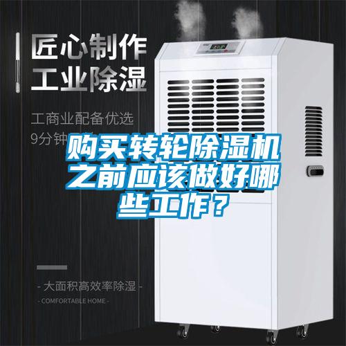 購買轉(zhuǎn)輪除濕機之前應(yīng)該做好哪些工作？