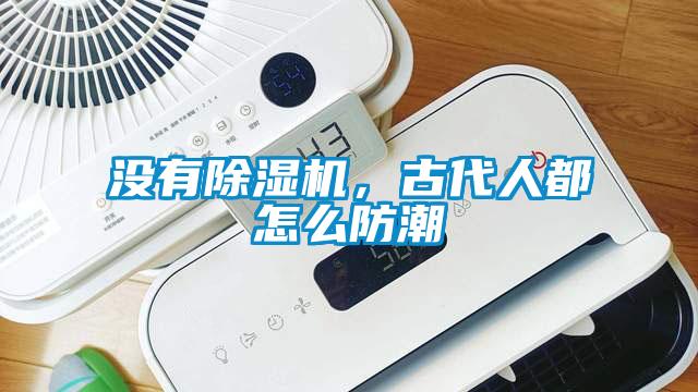 沒有除濕機，古代人都怎么防潮