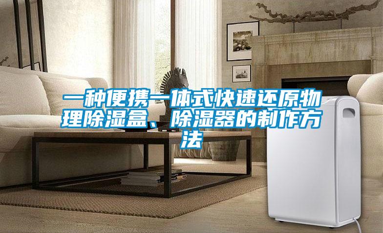 一種便攜一體式快速還原物理除濕盒、除濕器的制作方法