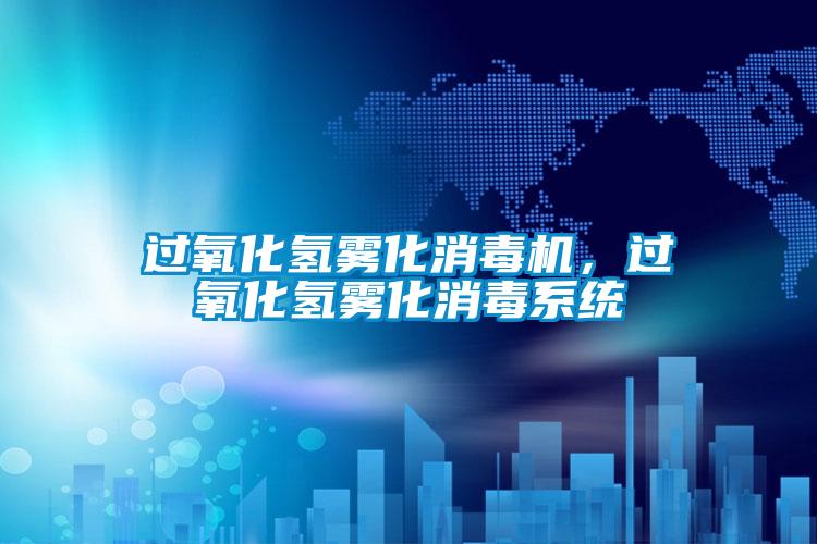 過氧化氫霧化消毒機,過氧化氫霧化消毒系統