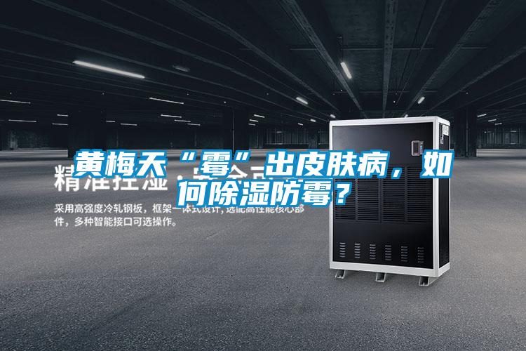 黃梅天“霉”出皮膚病，如何除濕防霉？
