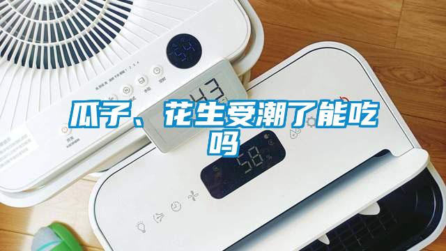 瓜子、花生受潮了能吃嗎