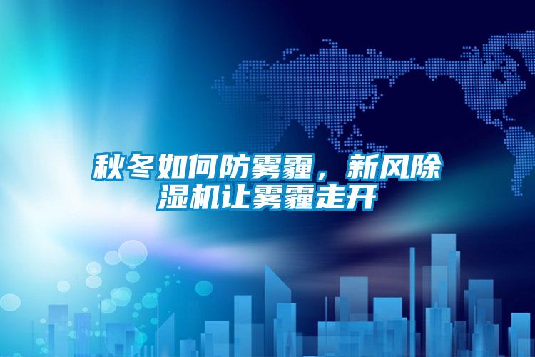 秋冬如何防霧霾，新風(fēng)除濕機(jī)讓霧霾走開(kāi)