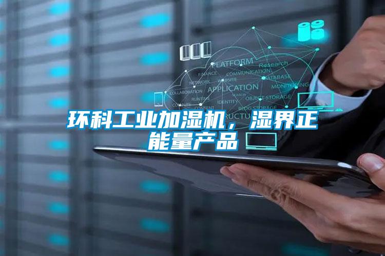 環(huán)科工業(yè)加濕機，濕界正能量產(chǎn)品