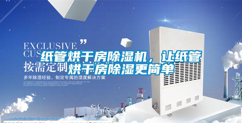 紙管烘干房除濕機，讓紙管烘干房除濕更簡單
