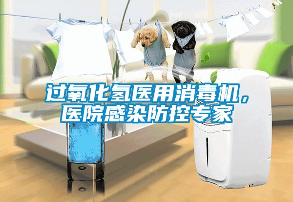 過氧化氫醫用消毒機，醫院感染防控專家