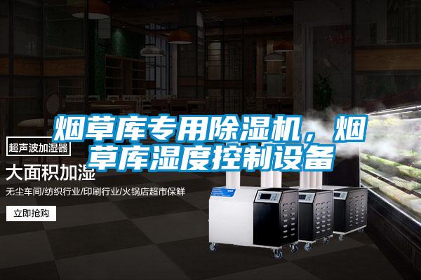 煙草庫專用除濕機，煙草庫濕度控制設備