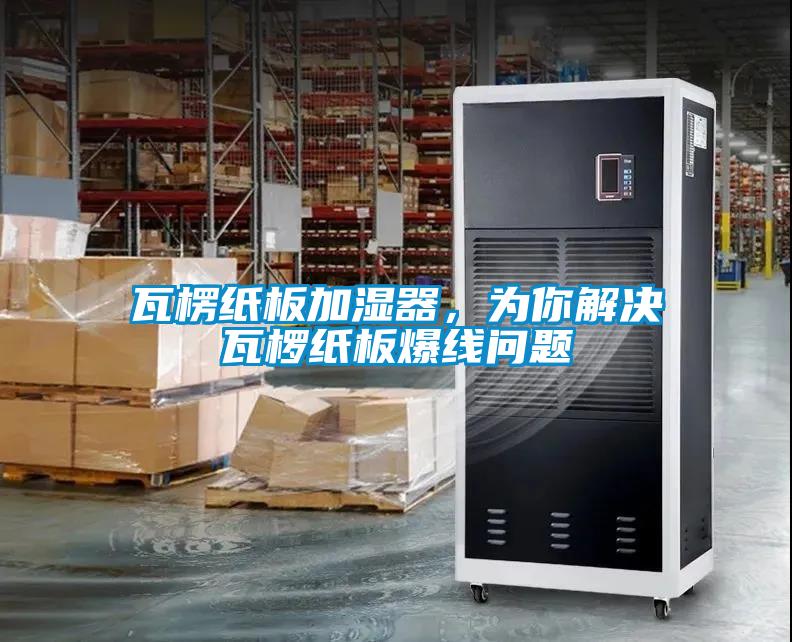 瓦楞紙板加濕器，為你解決瓦欏紙板爆線問題