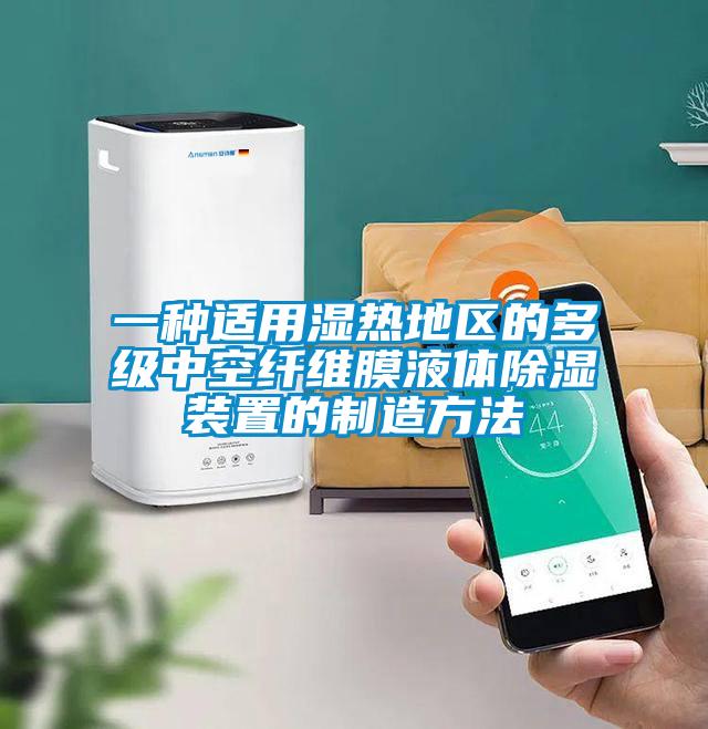 一種適用濕熱地區的多級中空纖維膜液體除濕裝置的制造方法