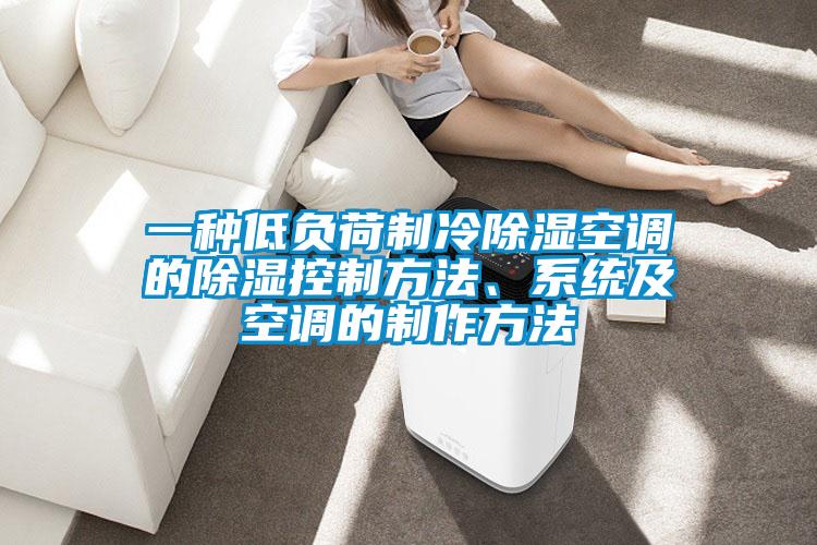 一種低負荷制冷除濕空調的除濕控制方法、系統及空調的制作方法
