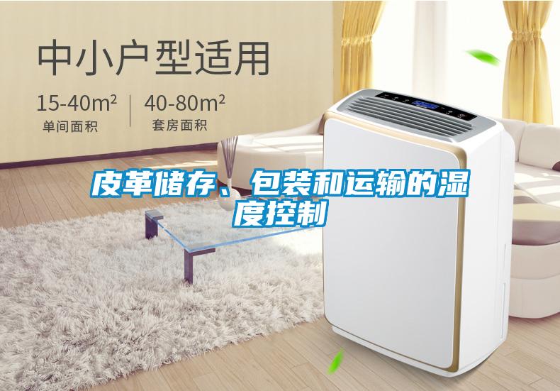 皮革儲存、包裝和運輸?shù)臐穸瓤刂?/></p>
						    <p style=