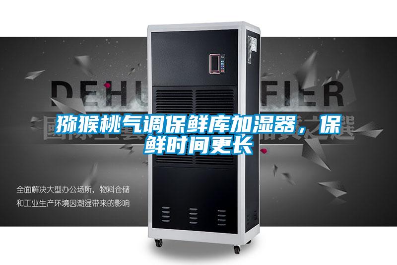 獼猴桃氣調保鮮庫加濕器，保鮮時間更長