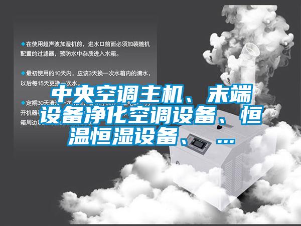 中央空調主機、末端設備凈化空調設備、恒溫恒濕設備、 ...
