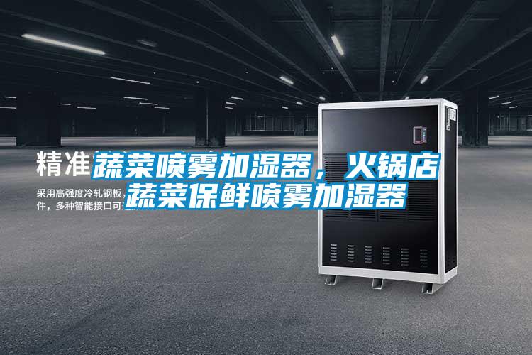 蔬菜噴霧加濕器，火鍋店蔬菜保鮮噴霧加濕器