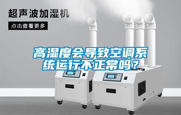 高濕度會導(dǎo)致空調(diào)系統(tǒng)運(yùn)行不正常嗎？