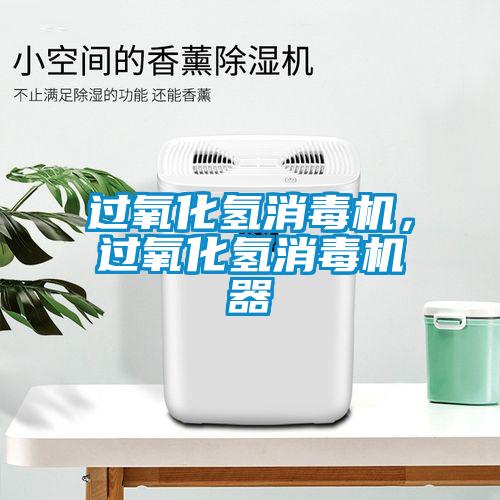 過氧化氫消毒機，過氧化氫消毒機器