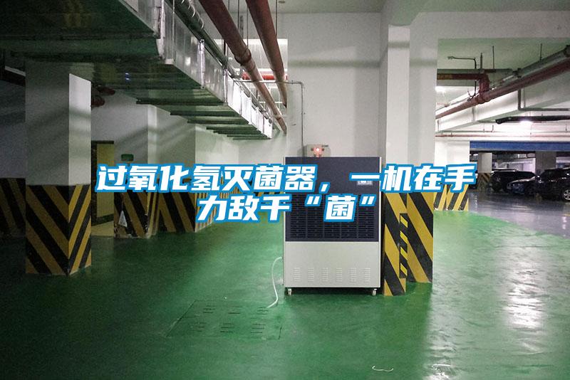 過氧化氫滅菌器，一機在手力敵千“菌”