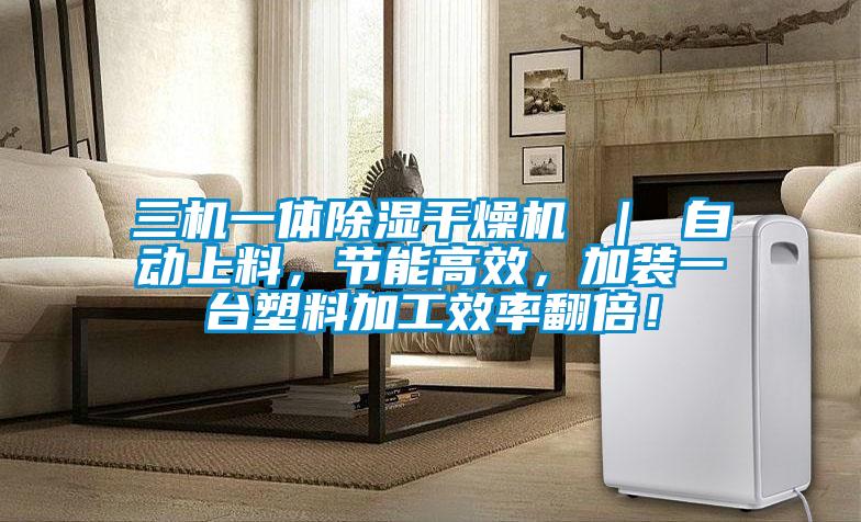 三機一體除濕干燥機 ｜ 自動上料，節(jié)能高效，加裝一臺塑料加工效率翻倍！