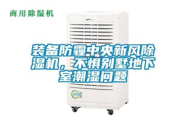 裝備防霾中央新風除濕機，不懼別墅地下室潮濕問題