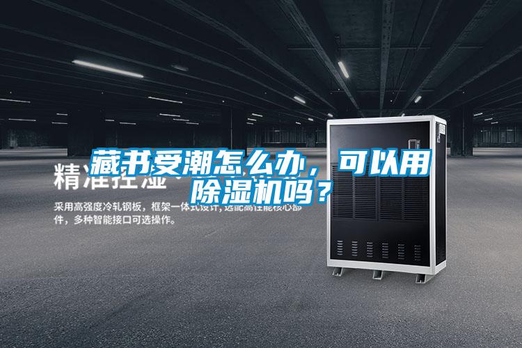 藏書受潮怎么辦,可以用除濕機嗎?