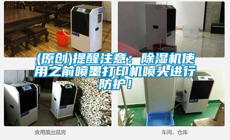 (原創(chuàng))提醒注意：除濕機(jī)使用之前噴墨打印機(jī)噴頭進(jìn)行防護(hù)！