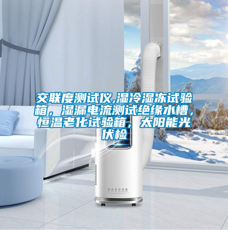 交聯(lián)度測試儀,濕冷濕凍試驗箱,濕漏電流測試絕緣水槽,恒溫老化試驗箱,太陽能光伏檢