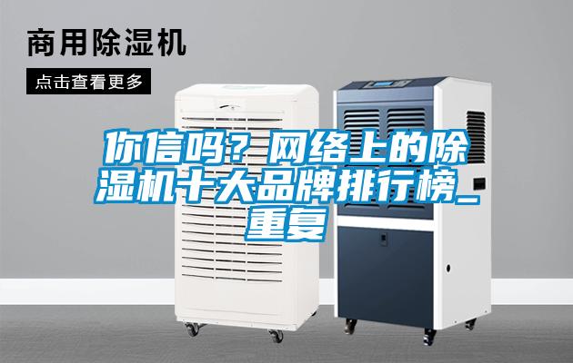 你信嗎？網(wǎng)絡(luò)上的除濕機(jī)十大品牌排行榜_重復(fù)