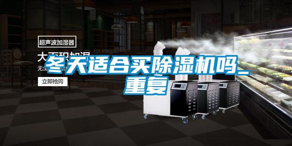 冬天適合買除濕機嗎_重復(fù)