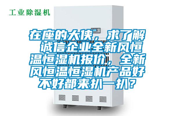 在座的大俠，求了解 誠信企業(yè)全新風(fēng)恒溫恒濕機報價，全新風(fēng)恒溫恒濕機產(chǎn)品好不好都來扒一扒？