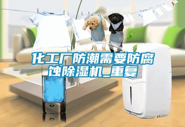 化工廠防潮需要防腐蝕除濕機_重復
