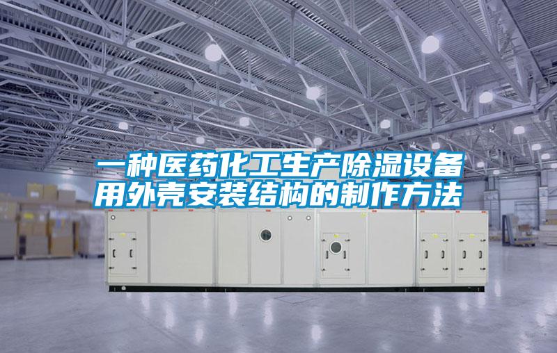 一種醫藥化工生產除濕設備用外殼安裝結構的制作方法