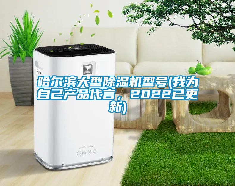 哈爾濱大型除濕機(jī)型號(hào)(我為自己產(chǎn)品代言，2022已更新)