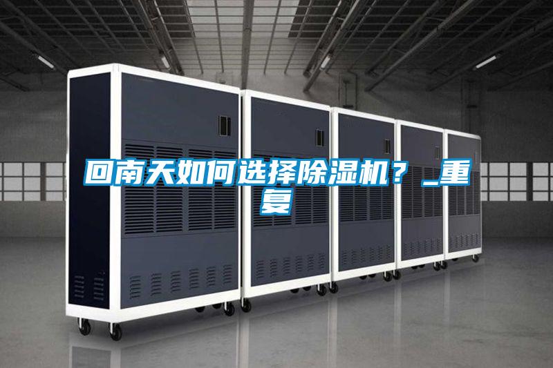 回南天如何選擇除濕機？_重復