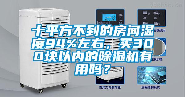 十平方不到的房間濕度94%左右，買300塊以內的除濕機有用嗎？