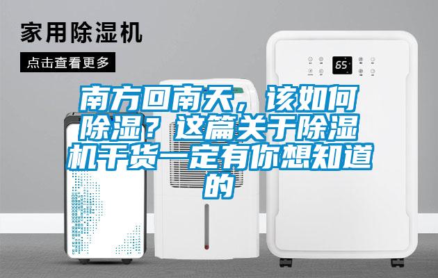 南方回南天,該如何除濕?這篇關于除濕機干貨一定有你想知道的
