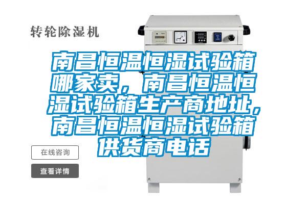 南昌恒溫恒濕試驗箱哪家賣，南昌恒溫恒濕試驗箱生產商地址，南昌恒溫恒濕試驗箱供貨商電話