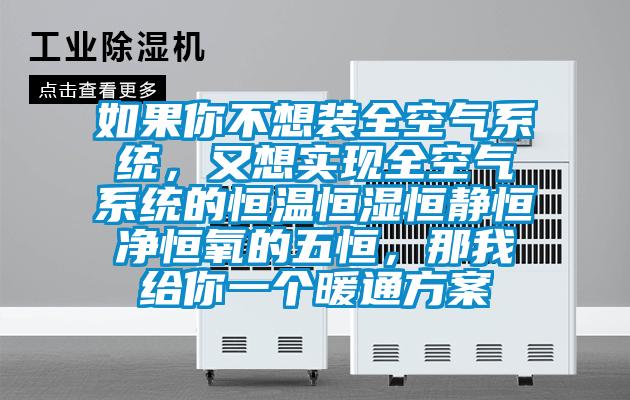 如果你不想裝全空氣系統(tǒng)，又想實現(xiàn)全空氣系統(tǒng)的恒溫恒濕恒靜恒凈恒氧的五恒，那我給你一個暖通方案