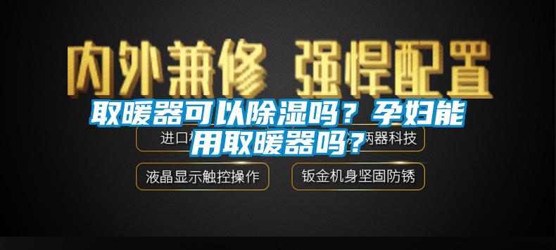 取暖器可以除濕嗎？孕婦能用取暖器嗎？