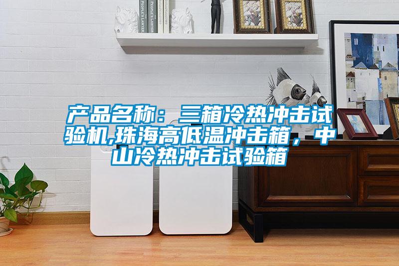 產(chǎn)品名稱：三箱冷熱沖擊試驗機,珠海高低溫沖擊箱，中山冷熱沖擊試驗箱